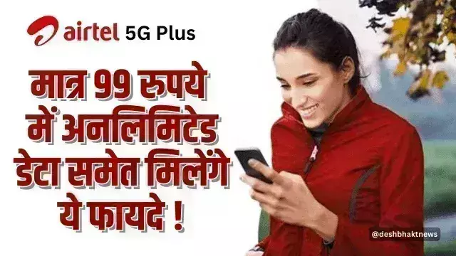 Airtel Recharge Plan: 99 रुपए वाला प्लान के साथ एयरटेल में मिल रहा है अनलिमिटेड 5G डेटा और ये फायदा
